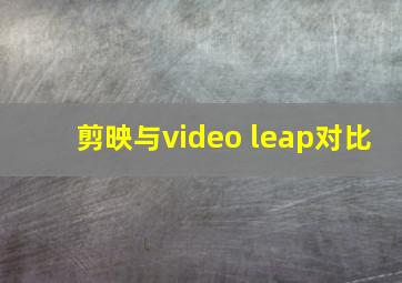 剪映与video leap对比